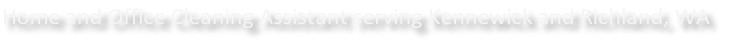 Home and Office Cleaning Assistant serving Kennewick and Richland, WA
